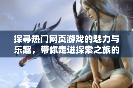 探寻热门网页游戏的魅力与乐趣，带你走进探索之旅的精彩世界