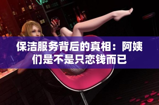 保洁服务背后的真相：阿姨们是不是只恋钱而已