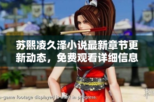 苏熙凌久泽小说最新章节更新动态，免费观看详细信息介绍