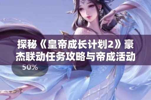 探秘《皇帝成长计划2》豪杰联动任务攻略与帝成活动精彩解析