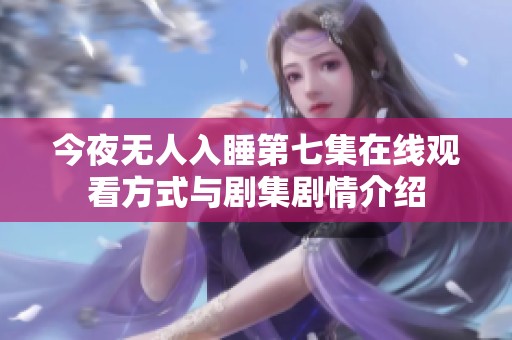 今夜无人入睡第七集在线观看方式与剧集剧情介绍