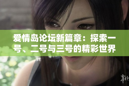 爱情岛论坛新篇章：探索一号、二号与三号的精彩世界