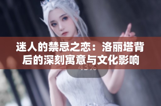 迷人的禁忌之恋：洛丽塔背后的深刻寓意与文化影响