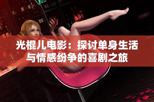 光棍儿电影：探讨单身生活与情感纷争的喜剧之旅