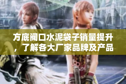 方底阀口水泥袋子销量提升，了解各大厂家品牌及产品图片分享