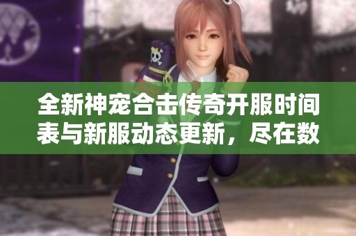 全新神宠合击传奇开服时间表与新服动态更新，尽在数码世界网络游戏网！