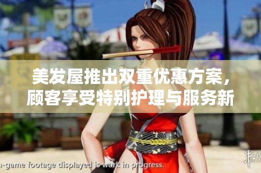 美发屋推出双重优惠方案，顾客享受特别护理与服务新体验