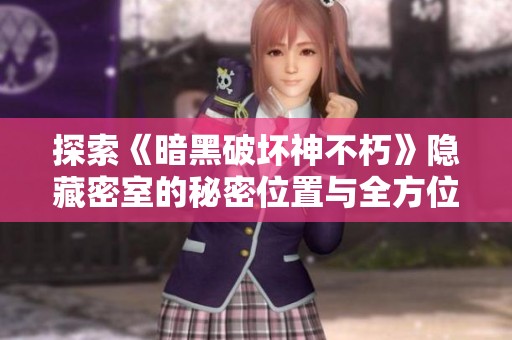 探索《暗黑破坏神不朽》隐藏密室的秘密位置与全方位攻略解析