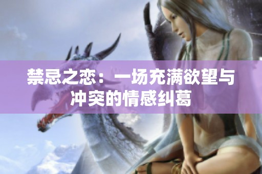 禁忌之恋：一场充满欲望与冲突的情感纠葛