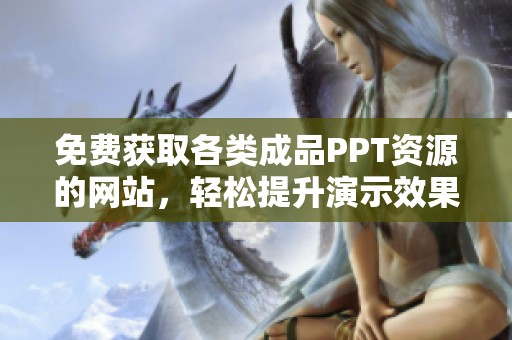 免费获取各类成品PPT资源的网站，轻松提升演示效果