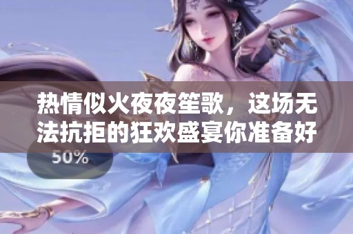热情似火夜夜笙歌，这场无法抗拒的狂欢盛宴你准备好了吗