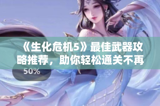 《生化危机5》最佳武器攻略推荐，助你轻松通关不再烦恼！