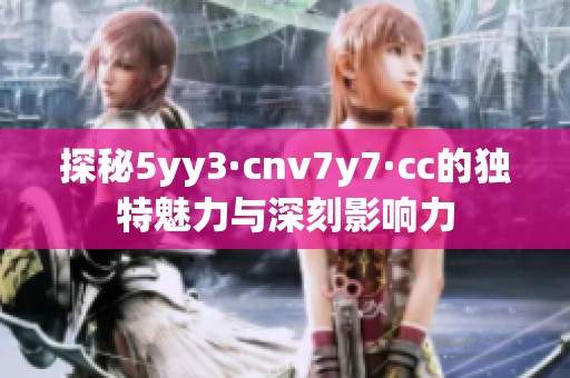 探秘5yy3·cnv7y7·cc的独特魅力与深刻影响力