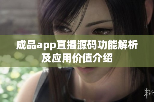 成品app直播源码功能解析及应用价值介绍