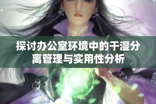 探讨办公室环境中的干湿分离管理与实用性分析