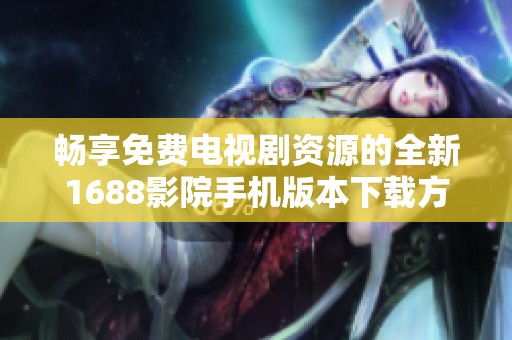畅享免费电视剧资源的全新1688影院手机版本下载方法