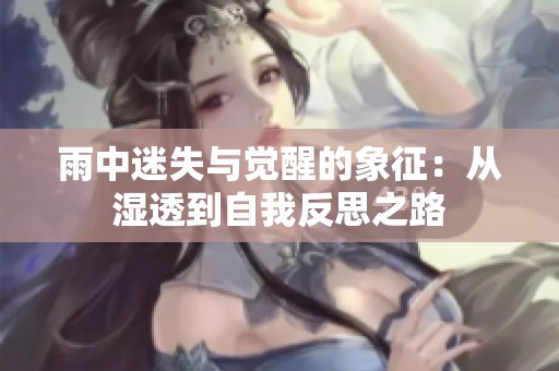 雨中迷失与觉醒的象征：从湿透到自我反思之路