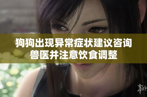 狗狗出现异常症状建议咨询兽医并注意饮食调整