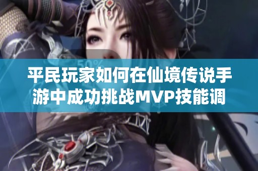 平民玩家如何在仙境传说手游中成功挑战MVP技能调整与实战经验分享