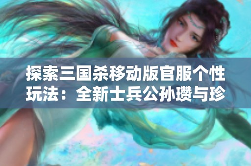 探索三国杀移动版官服个性玩法：全新士兵公孙瓒与珍稀宝珠解密