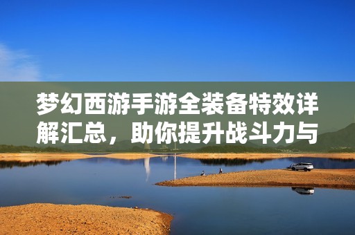 梦幻西游手游全装备特效详解汇总，助你提升战斗力与游戏体验