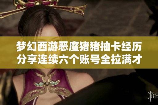 梦幻西游恶魔猪猪抽卡经历分享连续六个账号全拉满才终获珍稀角色