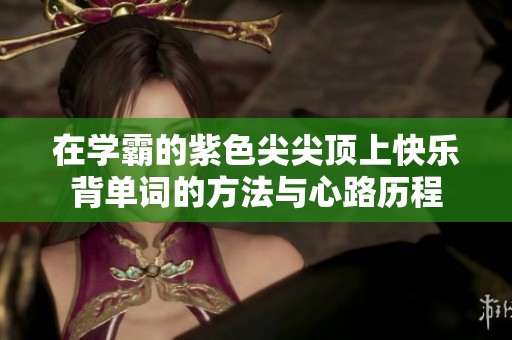 在学霸的紫色尖尖顶上快乐背单词的方法与心路历程