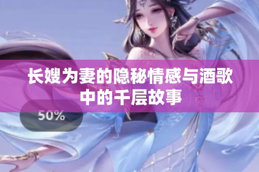 长嫂为妻的隐秘情感与酒歌中的千层故事