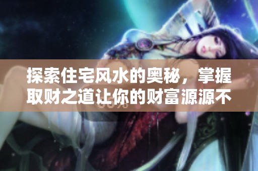 探索住宅风水的奥秘，掌握取财之道让你的财富源源不断涌入家庭