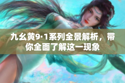 九幺黄9·1系列全景解析，带你全面了解这一现象