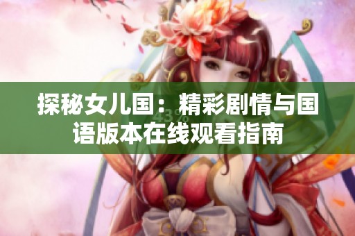 探秘女儿国：精彩剧情与国语版本在线观看指南