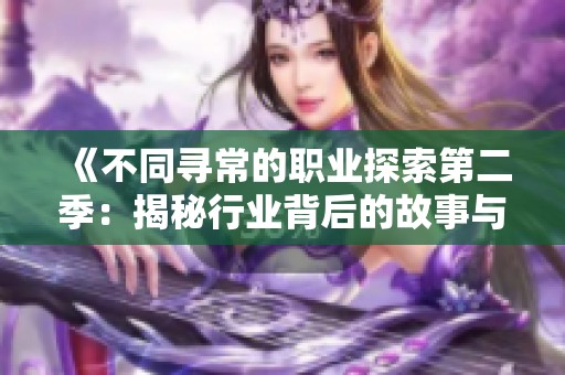《不同寻常的职业探索第二季：揭秘行业背后的故事与挑战》