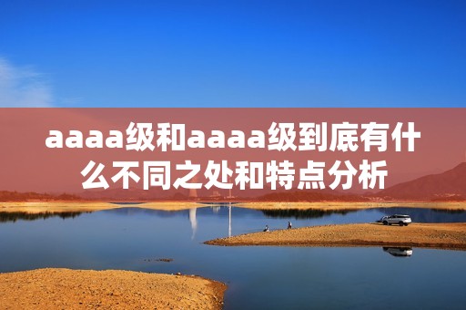 aaaa级和aaaa级到底有什么不同之处和特点分析