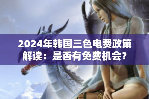 2024年韩国三色电费政策解读：是否有免费机会？