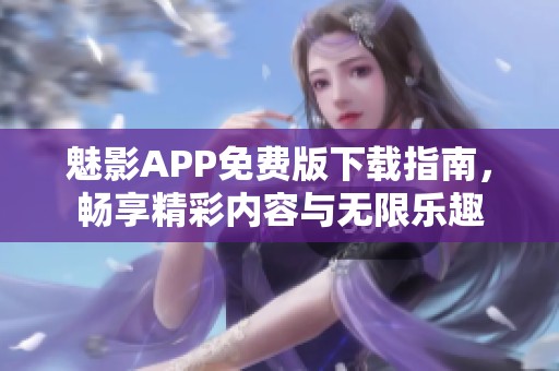 魅影APP免费版下载指南，畅享精彩内容与无限乐趣