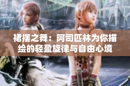 裙摆之舞：阿司匹林为你描绘的轻盈旋律与自由心境