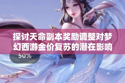 探讨天命副本奖励调整对梦幻西游金价复苏的潜在影响与前景分析
