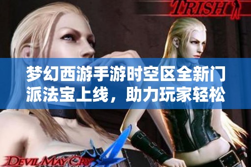 梦幻西游手游时空区全新门派法宝上线，助力玩家轻松赢战斗乐趣无穷