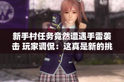 新手村任务竟然遭遇手雷袭击 玩家调侃：这真是新的挑战与吐槽热点