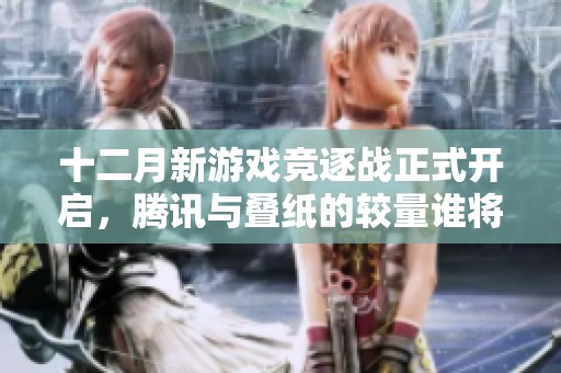 十二月新游戏竞逐战正式开启，腾讯与叠纸的较量谁将成为行业先锋