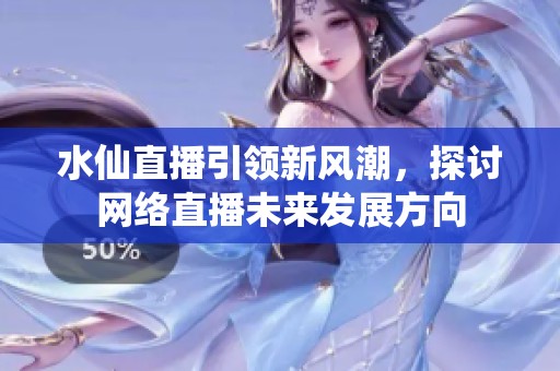 水仙直播引领新风潮，探讨网络直播未来发展方向