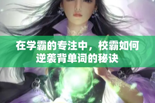 在学霸的专注中，校霸如何逆袭背单词的秘诀