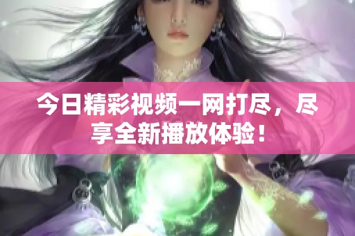 今日精彩视频一网打尽，尽享全新播放体验！