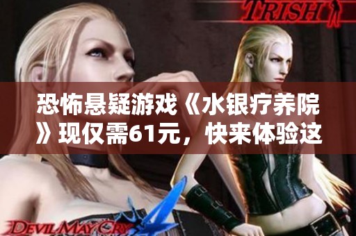 恐怖悬疑游戏《水银疗养院》现仅需61元，快来体验这场刺激冒险之旅吧！