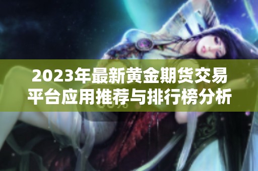 2023年最新黄金期货交易平台应用推荐与排行榜分析