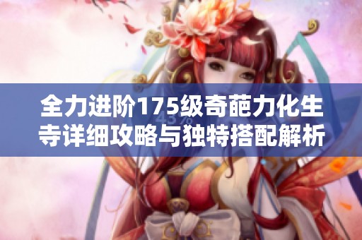 全力进阶175级奇葩力化生寺详细攻略与独特搭配解析分享