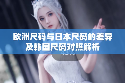 欧洲尺码与日本尺码的差异及韩国尺码对照解析