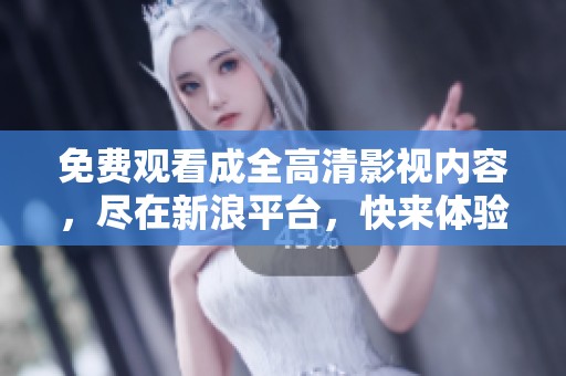 免费观看成全高清影视内容，尽在新浪平台，快来体验吧！