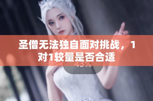 圣僧无法独自面对挑战，1对1较量是否合适
