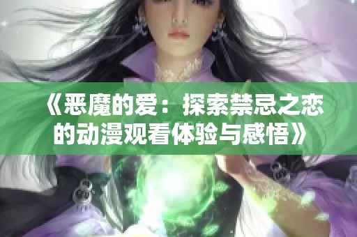 《恶魔的爱：探索禁忌之恋的动漫观看体验与感悟》